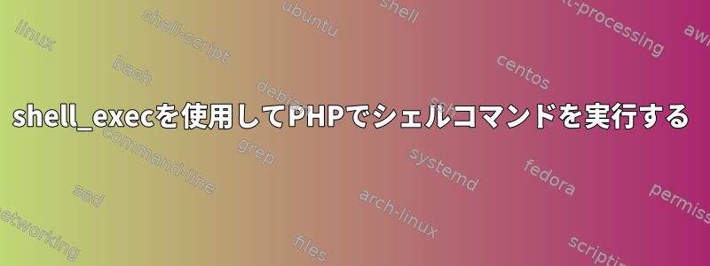 shell_execを使用してPHPでシェルコマンドを実行する