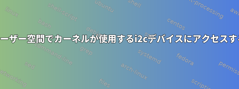 ユーザー空間でカーネルが使用するi2cデバイスにアクセスする