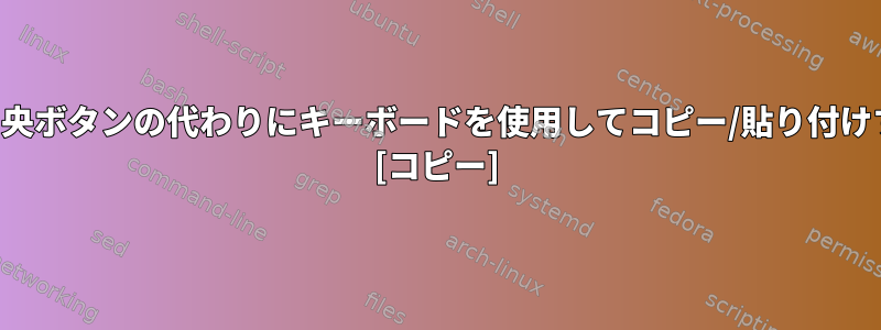 マウスの中央ボタンの代わりにキーボードを使用してコピー/貼り付けするには？ [コピー]