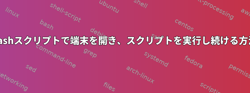 Bashスクリプトで端末を開き、スクリプトを実行し続ける方法