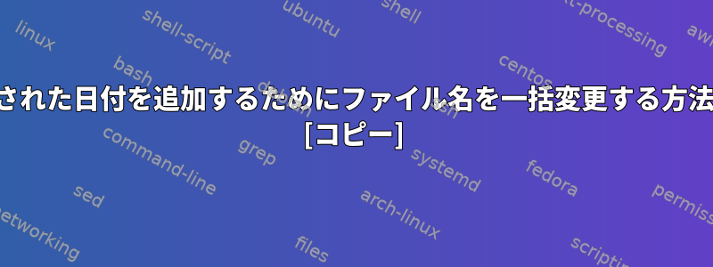 変更された日付を追加するためにファイル名を一括変更する方法は？ [コピー]