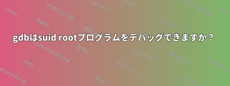 gdbはsuid rootプログラムをデバッグできますか？