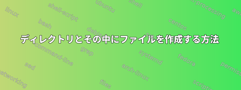 ディレクトリとその中にファイルを作成する方法