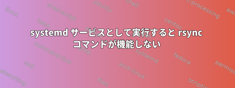 systemd サービスとして実行すると rsync コマンドが機能しない