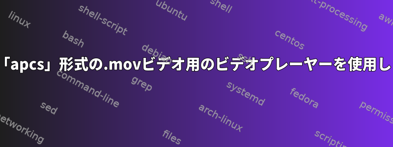 Linuxで「apcs」形式の.movビデオ用のビデオプレーヤーを使用しますか？