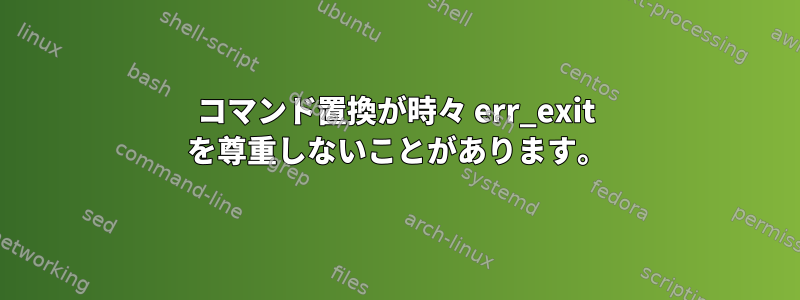 コマンド置換が時々 err_exit を尊重しないことがあります。