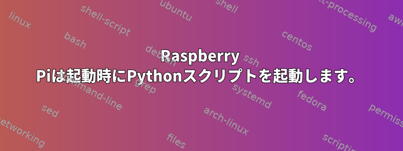 Raspberry Piは起動時にPythonスクリプトを起動します。