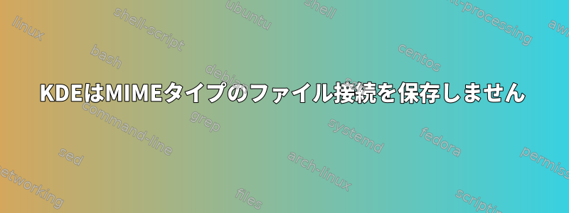 KDEはMIMEタイプのファイル接続を保存しません