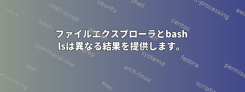 ファイルエクスプローラとbash lsは異なる結果を提供します。