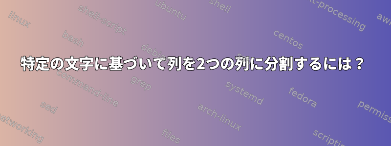 特定の文字に基づいて列を2つの列に分割するには？