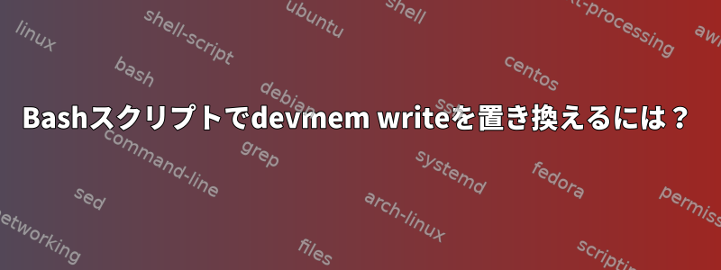 Bashスクリプトでdevmem writeを置き換えるには？