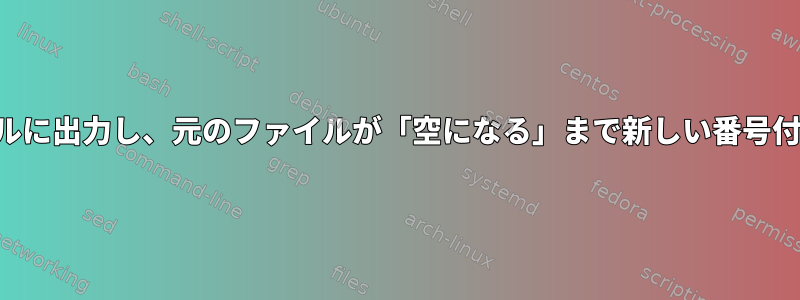 特定の行数を新しいファイルに出力し、元のファイルが「空になる」まで新しい番号付きファイルを作成します。