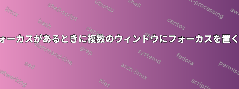 1つのウィンドウにフォーカスがあるときに複数のウィンドウにフォーカスを置くように設定する方法