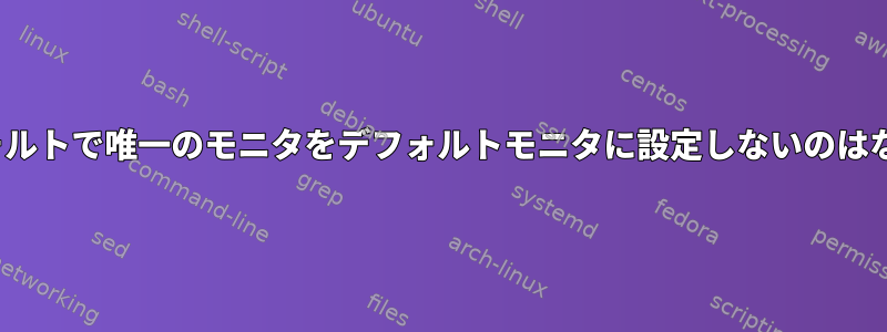 X11がデフォルトで唯一のモニタをデフォルトモニタに設定しないのはなぜですか？