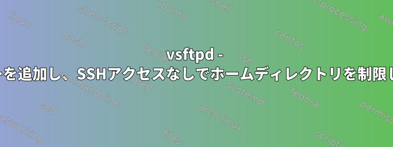 vsftpd - ユーザーを追加し、SSHアクセスなしでホームディレクトリを制限します。