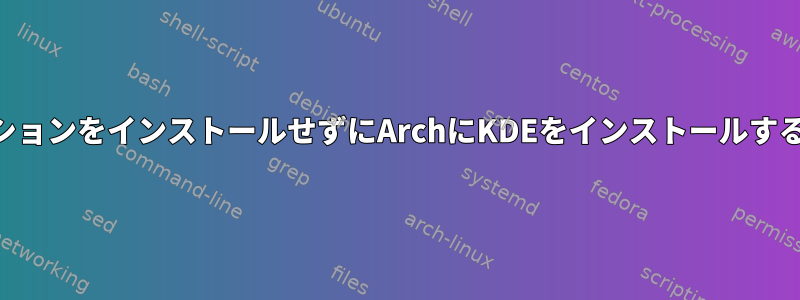 すべてのKDEアプリケーションをインストールせずにArchにKDEをインストールする最善の方法は何ですか？