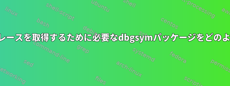 シンボルスタックトレースを取得するために必要なdbgsymパッケージをどのように見つけますか？