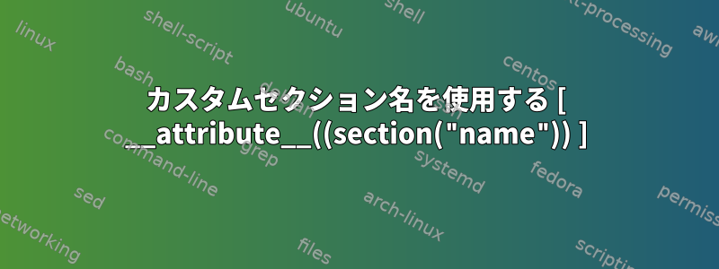 カスタムセクション名を使用する [ __attribute__((section("name")) ]