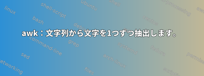 awk：文字列から文字を1つずつ抽出します。