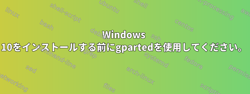 Windows 10をインストールする前にgpartedを使用してください。