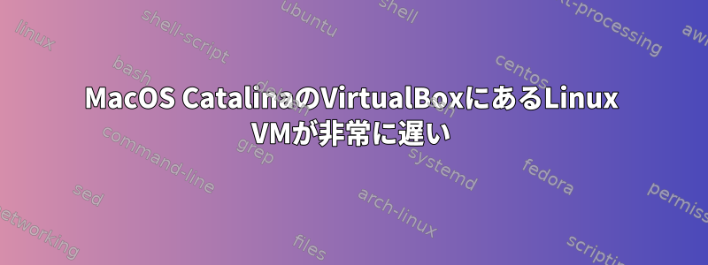 MacOS CatalinaのVirtualBoxにあるLinux VMが非常に遅い