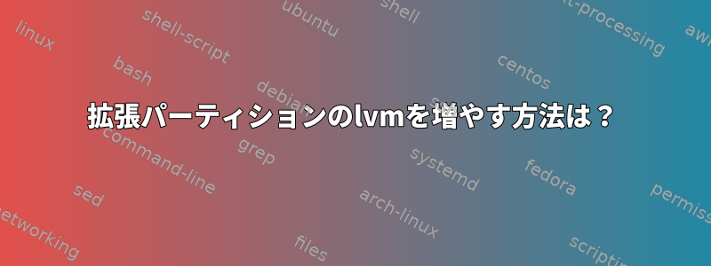 拡張パーティションのlvmを増やす方法は？