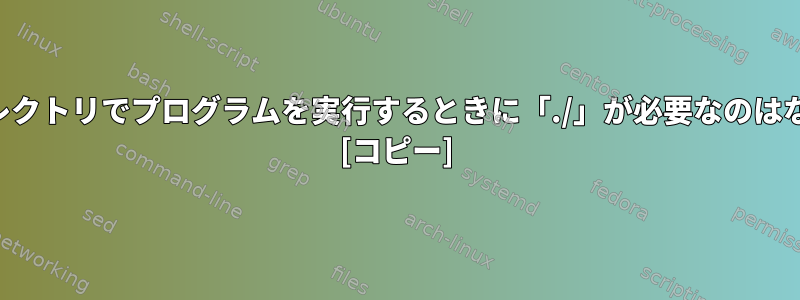 現在のディレクトリでプログラムを実行するときに「./」が必要なのはなぜですか？ [コピー]