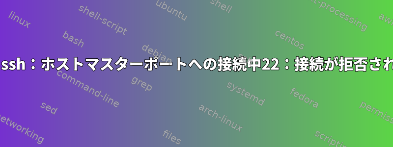 master：ssh：ホストマスターポートへの接続中22：接続が拒否されました。