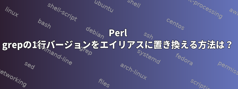 Perl grepの1行バージョンをエイリアスに置き換える方法は？