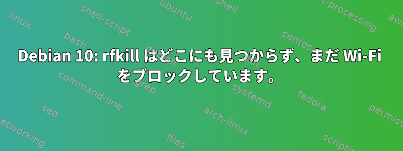 Debian 10: rfkill はどこにも見つからず、まだ Wi-Fi をブロックしています。