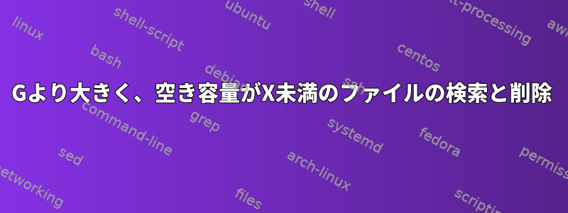 2Gより大きく、空き容量がX未満のファイルの検索と削除