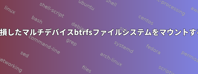 潜在的に破損したマルチデバイスbtrfsファイルシステムをマウントする方法は？