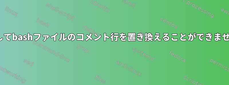 sedを使用してbashファイルのコメント行を置き換えることができませんでした。