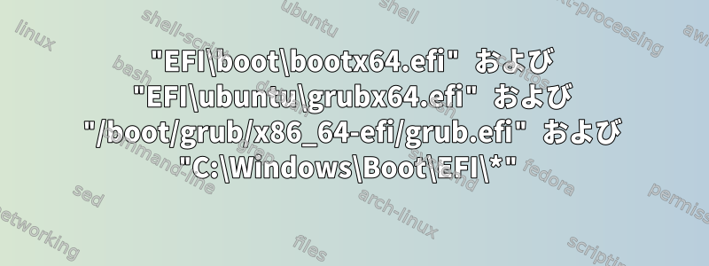 "EFI\boot\bootx64.efi" および "EFI\ubuntu\grubx64.efi" および "/boot/grub/x86_64-efi/grub.efi" および "C:\Windows\Boot\EFI\*"