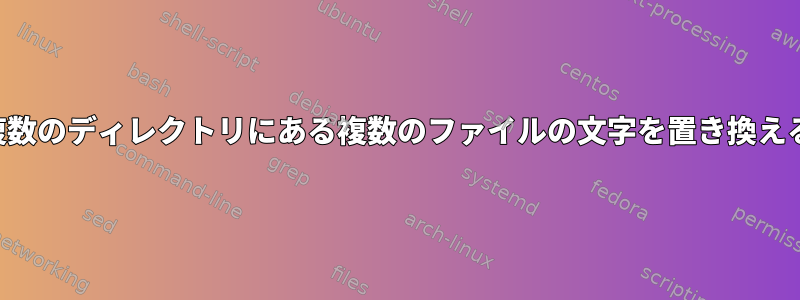 複数のディレクトリにある複数のファイルの文字を置き換える