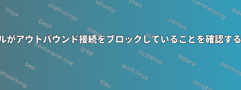 ファイアウォールがアウトバウンド接続をブロックしていることを確認する必要があります