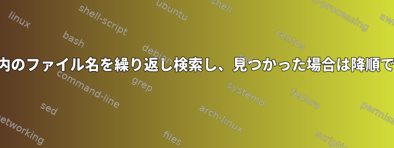 ディレクトリ内のファイル名を繰り返し検索し、見つかった場合は降順で停止します。