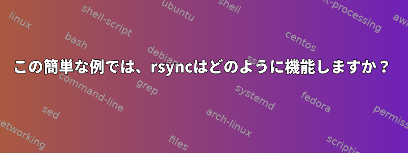 この簡単な例では、rsyncはどのように機能しますか？