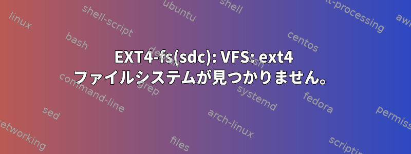 EXT4-fs(sdc): VFS: ext4 ファイルシステムが見つかりません。