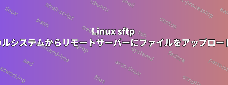 Linux sftp は、ローカルシステムからリモートサーバーにファイルをアップロードします。