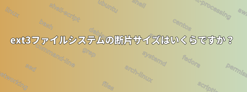 ext3ファイルシステムの断片サイズはいくらですか？