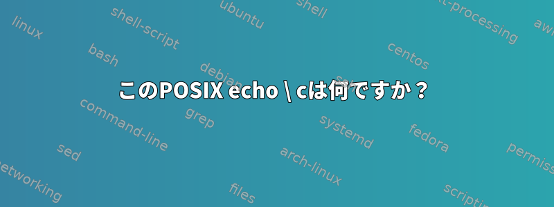 このPOSIX echo \ cは何ですか？