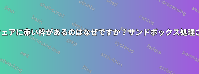 GNOMEソフトウェアに赤い枠があるのはなぜですか？サンドボックス処理されていますか？