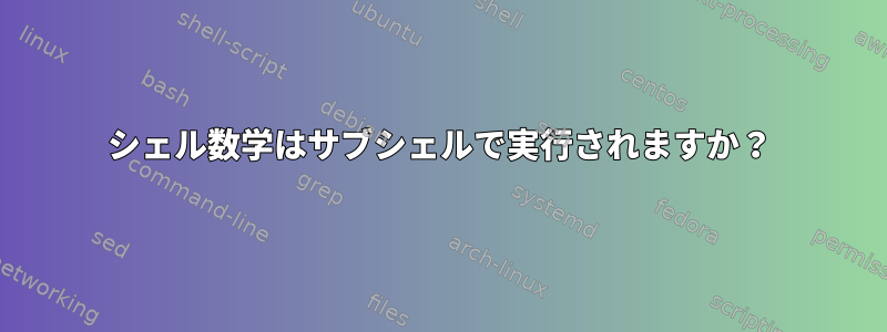 シェル数学はサブシェルで実行されますか？