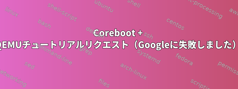 Coreboot + QEMUチュートリアルリクエスト（Googleに失敗しました）