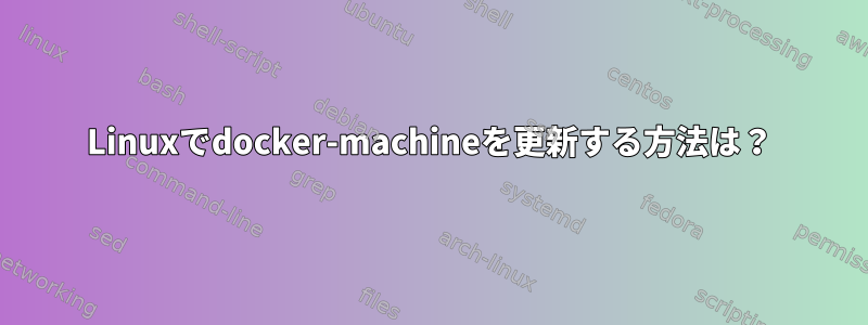 Linuxでdocker-machineを更新する方法は？