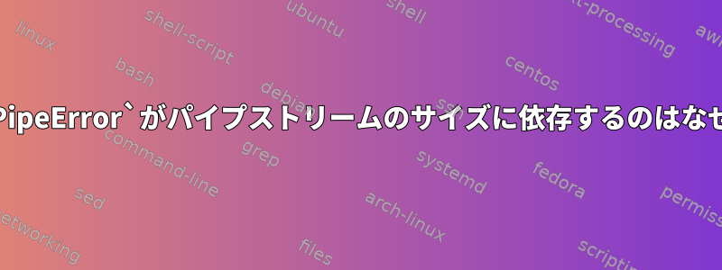 `BrokenPipeError`がパイプストリームのサイズに依存するのはなぜですか？