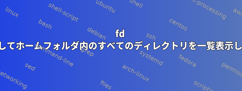 fd を使用してホームフォルダ内のすべてのディレクトリを一覧表示します。