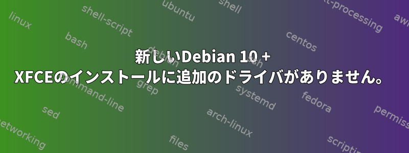 新しいDebian 10 + XFCEのインストールに追加のドライバがありません。