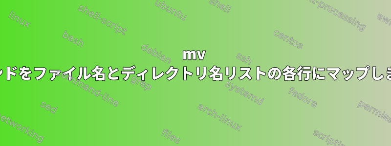 mv コマンドをファイル名とディレクトリ名リストの各行にマップします。